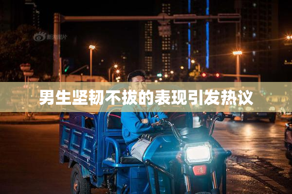 男生坚韧不拔的表现引发热议