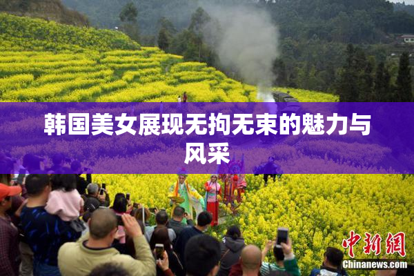 韩国美女展现无拘无束的魅力与风采