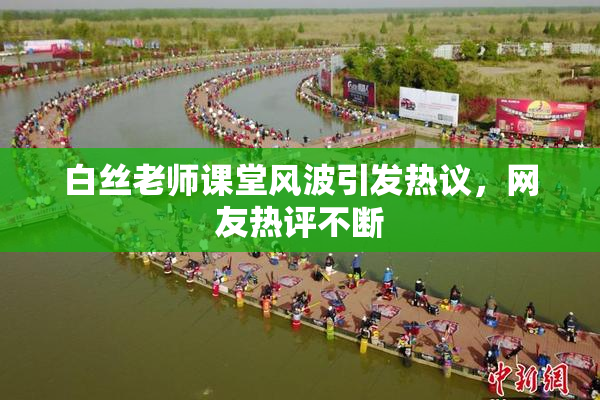 白丝老师课堂风波引发热议，网友热评不断