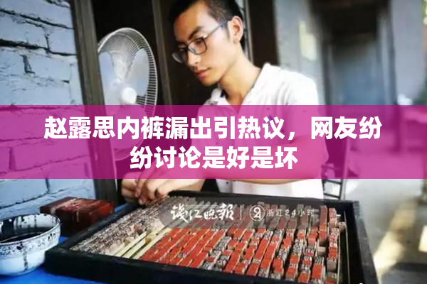 赵露思内裤漏出引热议，网友纷纷讨论是好是坏