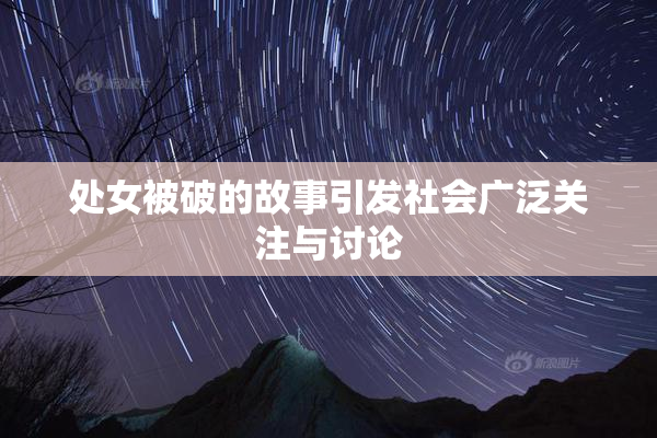 处女被破的故事引发社会广泛关注与讨论