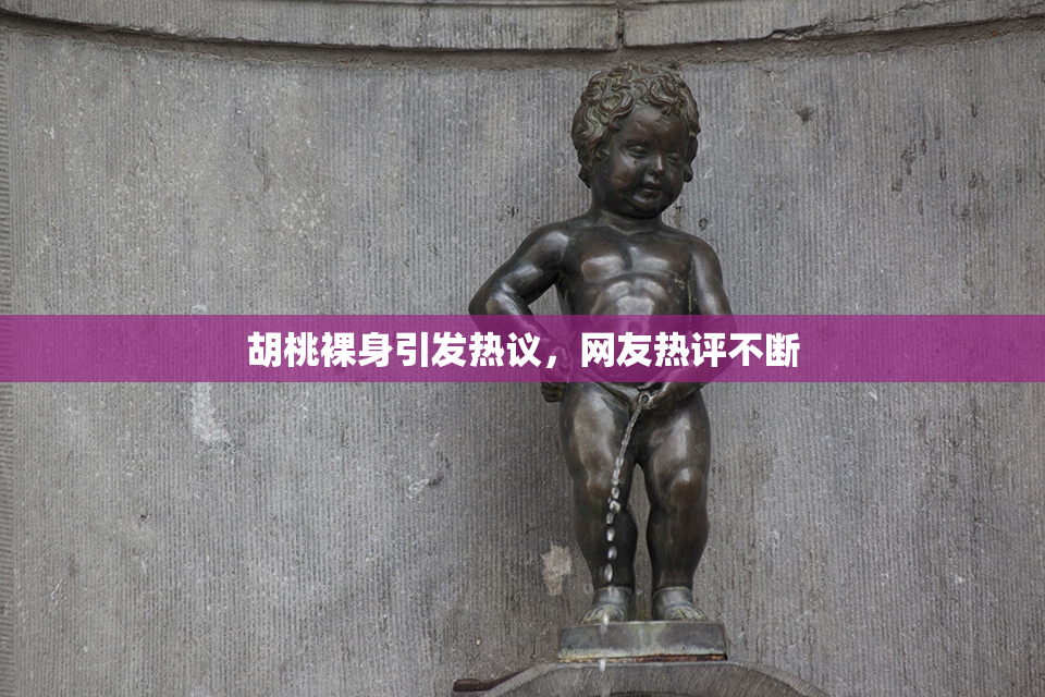 胡桃裸身引发热议，网友热评不断