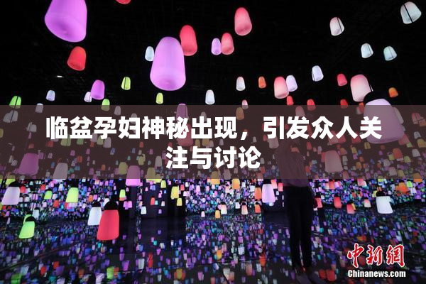 临盆孕妇神秘出现，引发众人关注与讨论