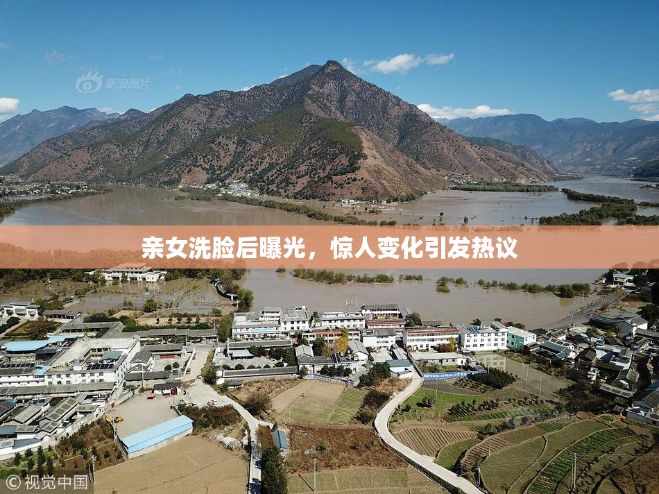 亲女洗脸后曝光，惊人变化引发热议