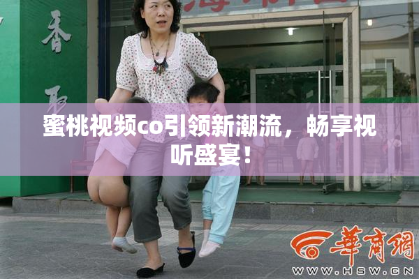 蜜桃视频co引领新潮流，畅享视听盛宴！