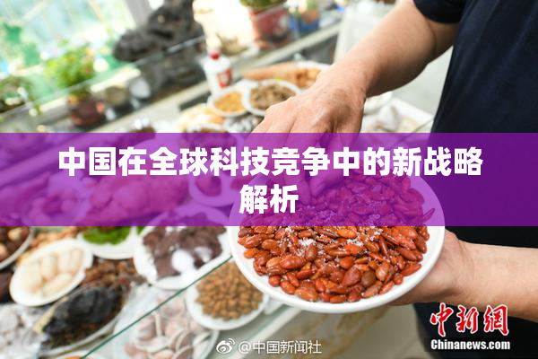 中国在全球科技竞争中的新战略解析
