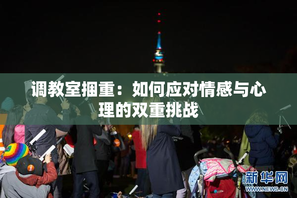 调教室捆重：如何应对情感与心理的双重挑战