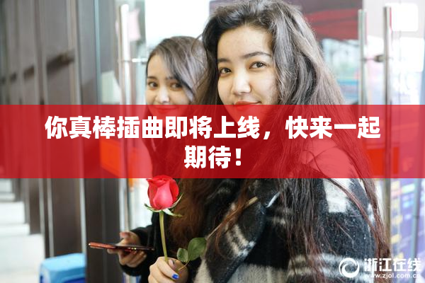 你真棒插曲即将上线，快来一起期待！