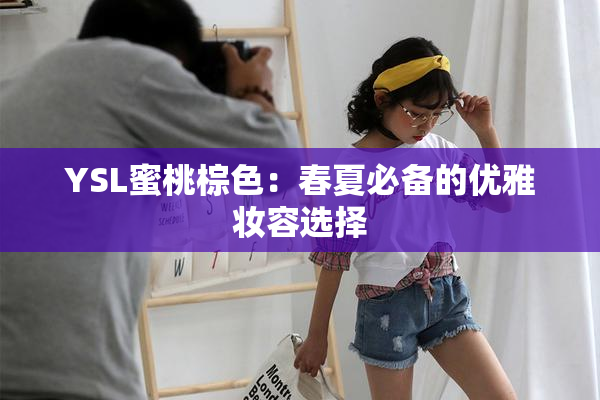 YSL蜜桃棕色：春夏必备的优雅妆容选择