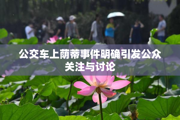 公交车上荫蒂事件明确引发公众关注与讨论