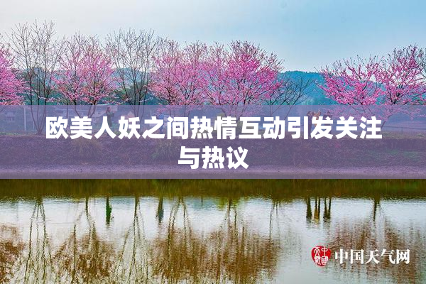 欧美人妖之间热情互动引发关注与热议