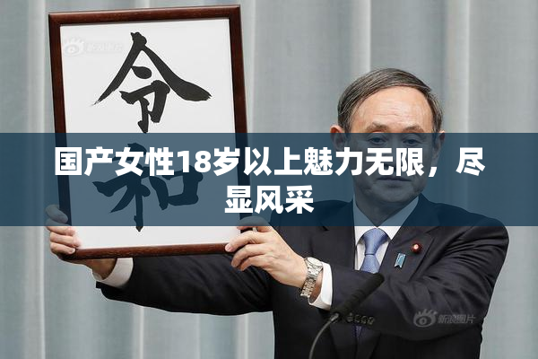 国产女性18岁以上魅力无限，尽显风采