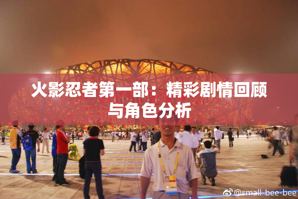 火影忍者第一部：精彩剧情回顾与角色分析