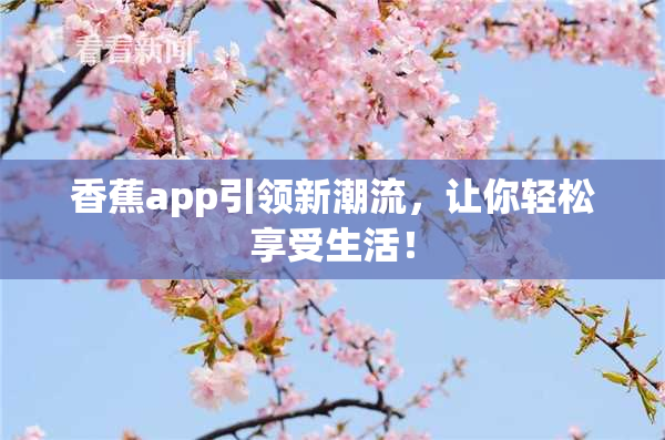 香蕉app引领新潮流，让你轻松享受生活！