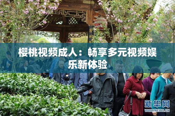 樱桃视频成人：畅享多元视频娱乐新体验