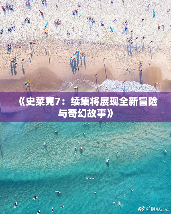 《史莱克7：续集将展现全新冒险与奇幻故事》
