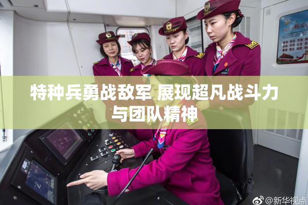 特种兵勇战敌军 展现超凡战斗力与团队精神