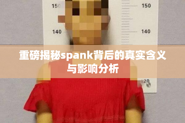 重磅揭秘spank背后的真实含义与影响分析