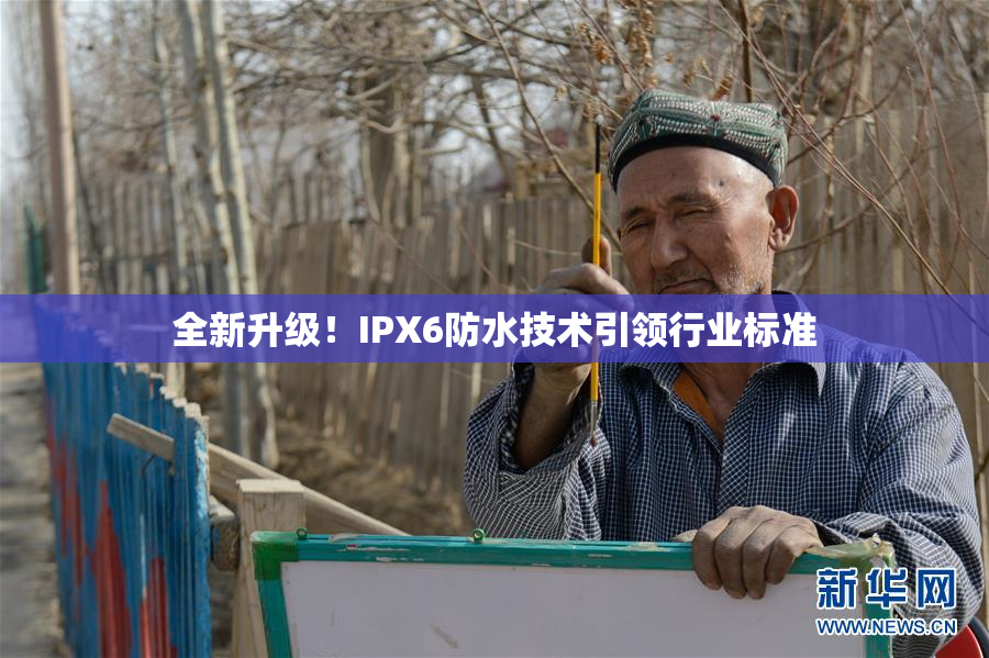 全新升级！IPX6防水技术引领行业标准