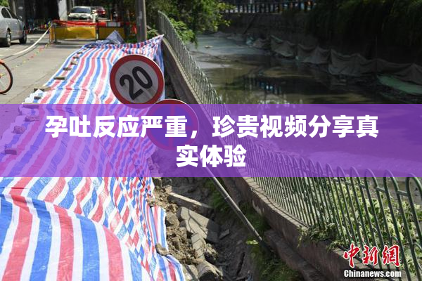 孕吐反应严重，珍贵视频分享真实体验