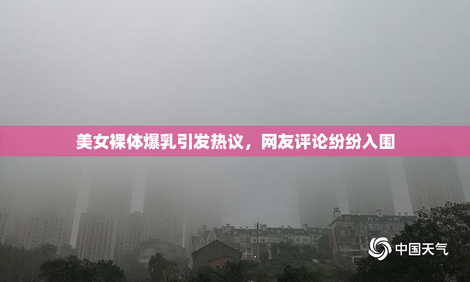 美女裸体爆乳引发热议，网友评论纷纷入围