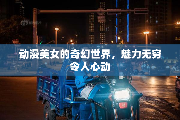动漫美女的奇幻世界，魅力无穷令人心动