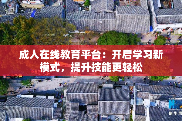 成人在线教育平台：开启学习新模式，提升技能更轻松