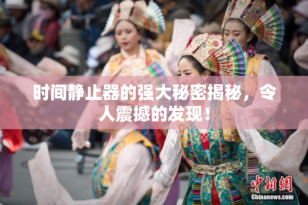 时间静止器的强大秘密揭秘，令人震撼的发现！