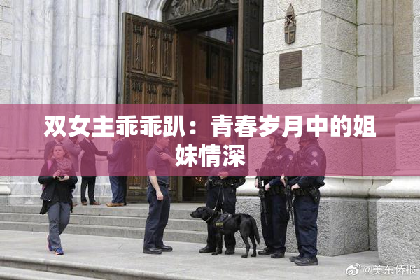 双女主乖乖趴：青春岁月中的姐妹情深