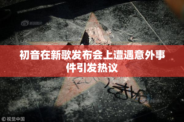 初音在新歌发布会上遭遇意外事件引发热议
