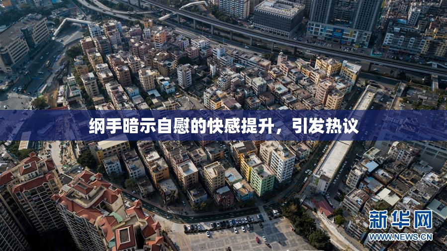 纲手暗示自慰的快感提升，引发热议