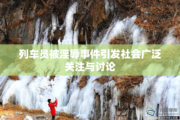 列车员被淫辱事件引发社会广泛关注与讨论