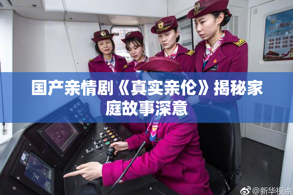 国产亲情剧《真实亲伦》揭秘家庭故事深意