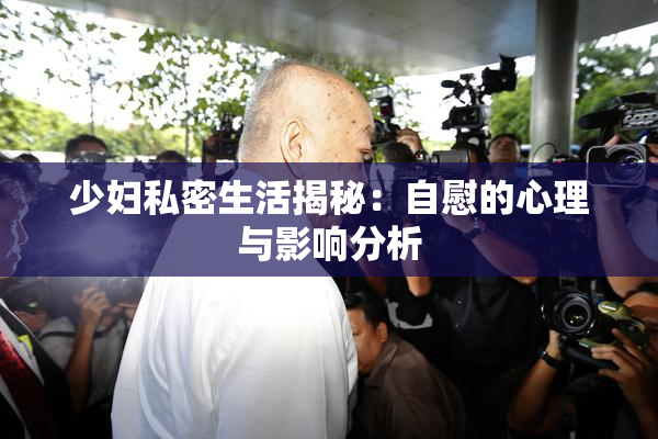 少妇私密生活揭秘：自慰的心理与影响分析