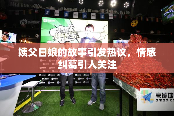 姨父日娘的故事引发热议，情感纠葛引人关注