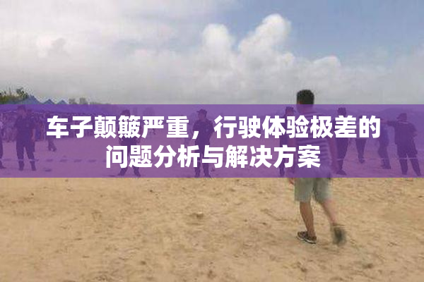 车子颠簸严重，行驶体验极差的问题分析与解决方案
