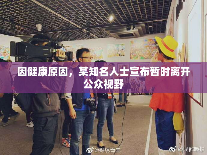 因健康原因，某知名人士宣布暂时离开公众视野
