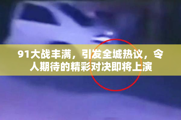 91大战丰满，引发全城热议，令人期待的精彩对决即将上演