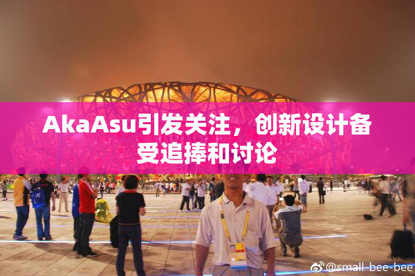 AkaAsu引发关注，创新设计备受追捧和讨论
