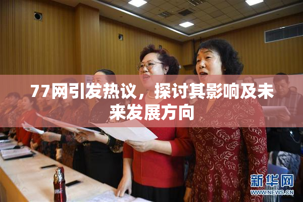 77网引发热议，探讨其影响及未来发展方向