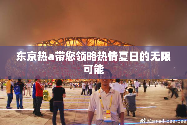 东京热a带您领略热情夏日的无限可能
