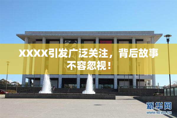 XXXX引发广泛关注，背后故事不容忽视！