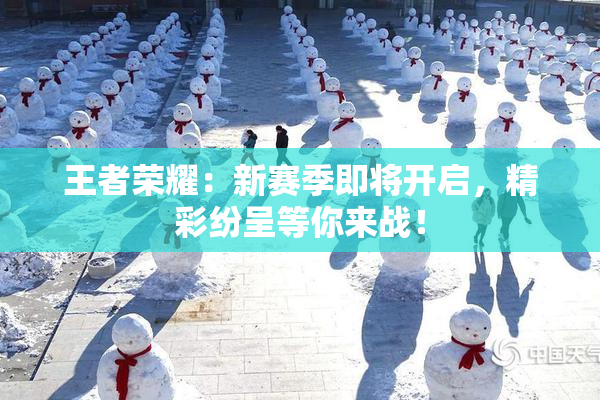 王者荣耀：新赛季即将开启，精彩纷呈等你来战！