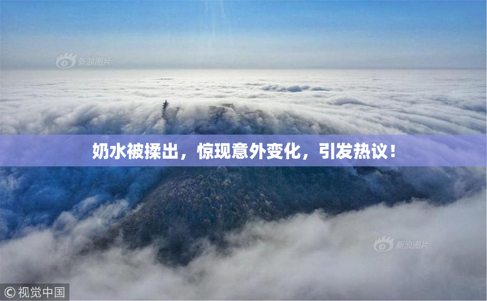 奶水被揉出，惊现意外变化，引发热议！