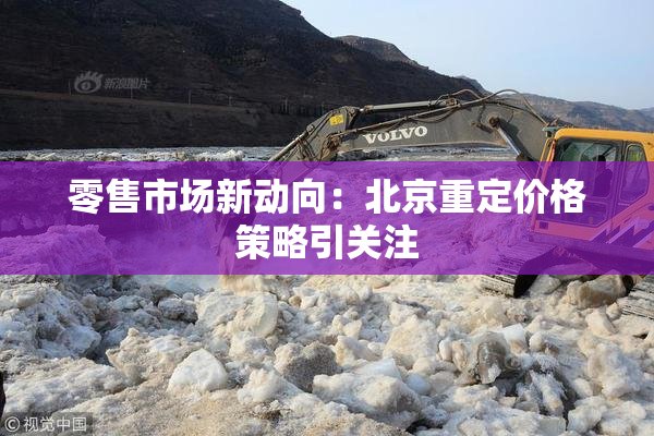 零售市场新动向：北京重定价格策略引关注