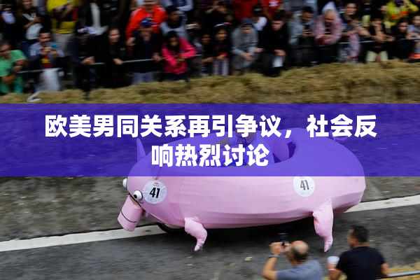 欧美男同关系再引争议，社会反响热烈讨论
