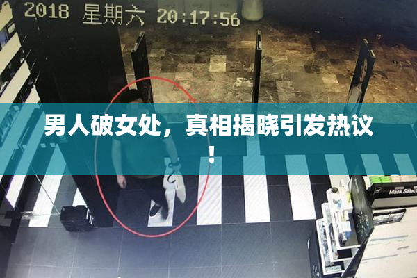 男人破女处，真相揭晓引发热议！