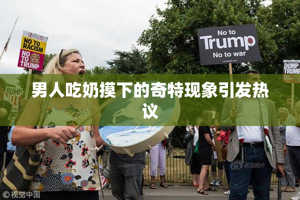男人吃奶摸下的奇特现象引发热议