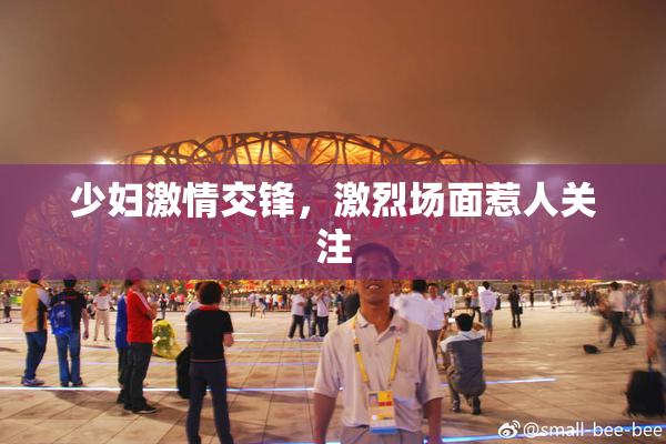 少妇激情交锋，激烈场面惹人关注