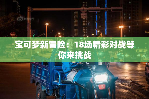 宝可梦新冒险：18场精彩对战等你来挑战
